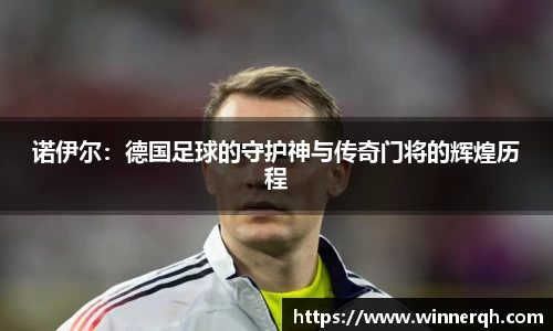 诺伊尔：德国足球的守护神与传奇门将的辉煌历程