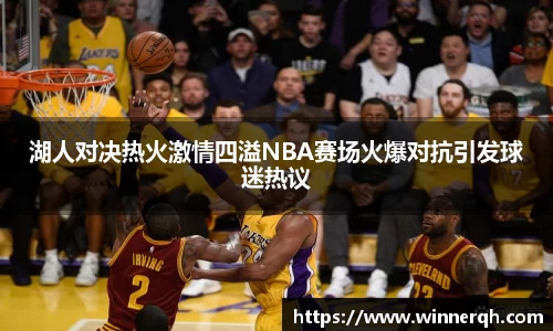 湖人对决热火激情四溢NBA赛场火爆对抗引发球迷热议
