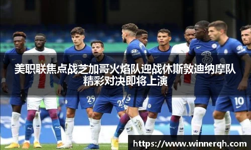 美职联焦点战芝加哥火焰队迎战休斯敦迪纳摩队精彩对决即将上演