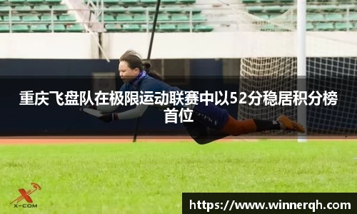 重庆飞盘队在极限运动联赛中以52分稳居积分榜首位