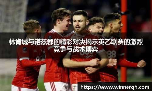 林肯城与诺兹郡的精彩对决揭示英乙联赛的激烈竞争与战术博弈