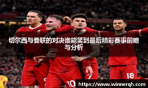 切尔西与曼联的对决谁能笑到最后精彩赛事前瞻与分析